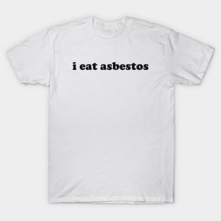 I Eat Asbestos Shirt - Funny Meme Shirt - Sarcastic Shirt - Funny Gift - Funny Saying - Sarcasm T-Shirt Funny Meme T-Shirt